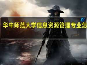 华中师范大学信息资源管理专业怎么样