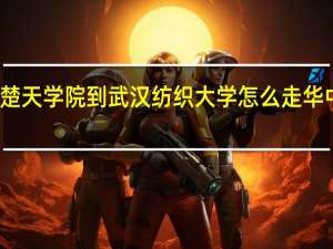 华中科技大学楚天学院到武汉纺织大学怎么走 华中农业大学楚天学院