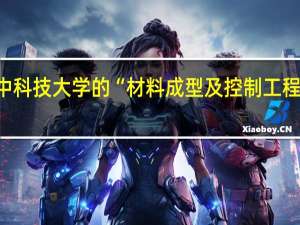 华中科技大学的“材料成型及控制工程”好不好