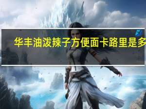华丰 油泼辣子方便面卡路里是多少