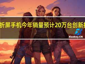 华为三折屏手机今年销量预计20万台 创新技术引领市场