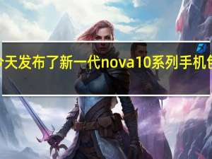 华为今天发布了新一代nova10系列手机包括nova10