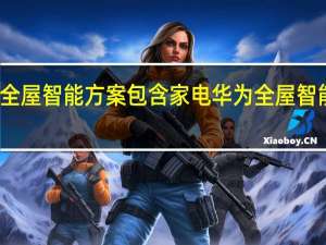 华为全屋智能方案包含家电 华为全屋智能家居方案