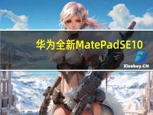 华为全新MatePadSE10.4英寸平板电脑正式发布