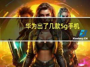 华为出了几款5g手机（两款华为5G手机和4G手机一起亮相TENAA）