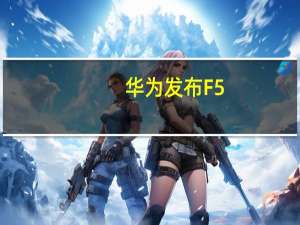 华为发布F5.5G六大技术升级：全面提升网络能力 让10Gbps无处不在