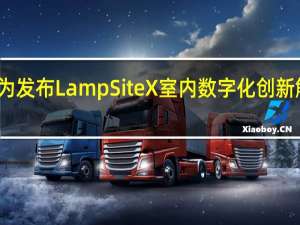 华为发布LampSite X室内数字化创新解决方案