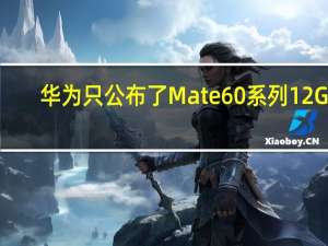 华为只公布了Mate60系列12GB+512GB版本的售价