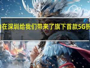 华为在深圳给我们带来了旗下首款5G折叠屏手机