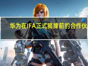 华为在IFA正式揭牌前的合作伙伴
