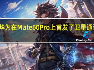 华为在Mate60Pro上首发了卫星通话功能