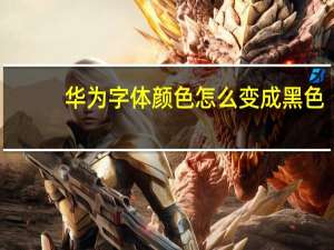 华为字体颜色怎么变成黑色