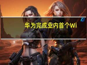 华为完成业内首个Wi-Fi 7 AP性能测试 刷新最快速率纪录