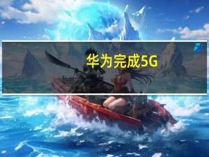 华为完成5G-A通感验证 首测微形变和海洋轮船感知监测能力