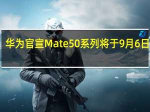 华为官宣Mate50系列将于9月6日发布