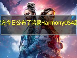 华为官方今日公布了鸿蒙 HarmonyOS 4 后续升级计划