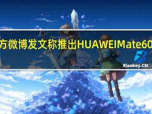 华为官方微博发文称推出HUAWEIMate60Pro先锋计划
