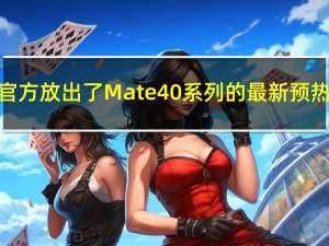 华为官方放出了Mate40系列的最新预热视频