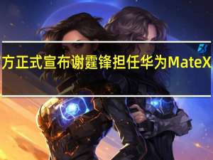 华为官方正式宣布谢霆锋担任华为MateX5折叠体验官