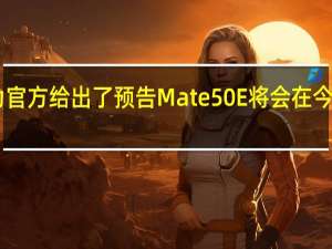 华为官方给出了预告Mate50E将会在今日上午10:08开启预售