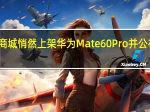 华为官网商城悄然上架华为Mate60Pro并公布了该机的价格