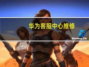 华为客服中心维修（华为客服）