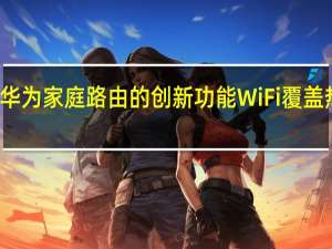 华为家庭路由的创新功能WiFi覆盖热力图