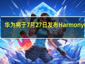 华为将于7月27日发布HarmonyOS3