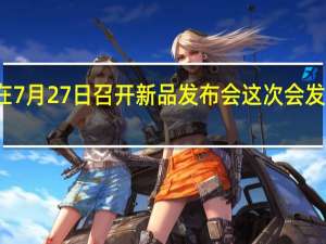 华为将会在7月27日召开新品发布会这次会发布多款硬件产品