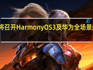 华为将召开HarmonyOS3及华为全场景新品发布会