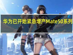 华为已开始紧急增产Mate50系列手机
