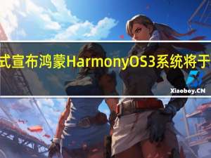 华为已经正式宣布鸿蒙HarmonyOS3系统将于7月27日正式发布