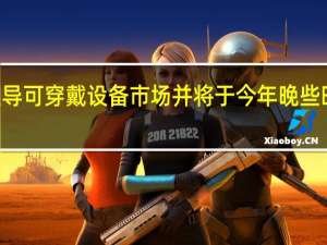 华为希望主导可穿戴设备市场 并将于今年晚些时候推出Watch D