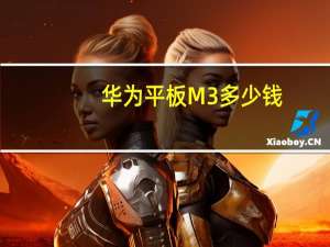 华为平板M3多少钱（华为平板m3多少钱(华为平板m3多少钱了)）