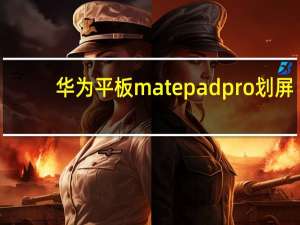 华为平板matepadpro划屏（教你如何拆分华为matepadpro平板电脑的屏幕）