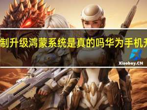 华为强制升级鸿蒙系统是真的吗 华为手机升级鸿蒙系统