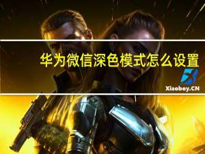 华为微信深色模式怎么设置（微信深色模式怎么设置）