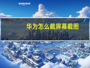 华为怎么截屏幕截图（华为怎么截屏）