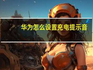 华为怎么设置充电提示音（怎么设置充电提示音）