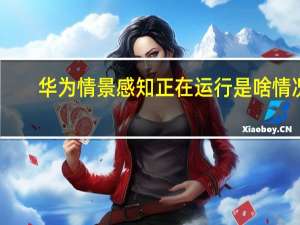 华为情景感知正在运行是啥情况