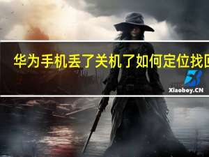 华为手机丢了关机了如何定位找回来（华为手机丢了关机了如何定位）