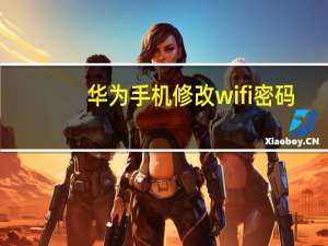 华为手机修改wifi密码（华为手机修理点）