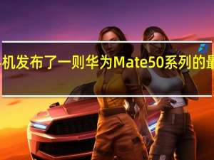 华为手机发布了一则华为Mate50系列的最新预热视频
