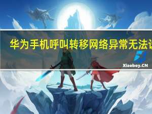 华为手机呼叫转移网络异常无法设置（呼叫转移设置提示网络异常）