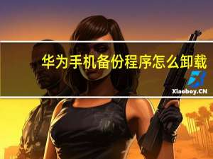 华为手机备份程序怎么卸载