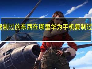 华为手机复制过的东西在哪里 华为手机复制过的东西如何查找