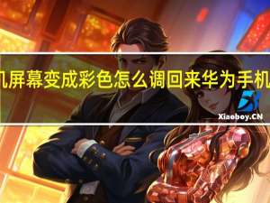 华为手机屏幕变成彩色怎么调回来 华为手机怎样恢复彩屏