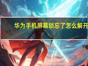 华为手机屏幕锁忘了怎么解开（华为手机屏幕锁忘了怎么办）