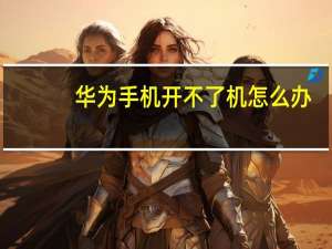 华为手机开不了机怎么办（华为手机开不了机）