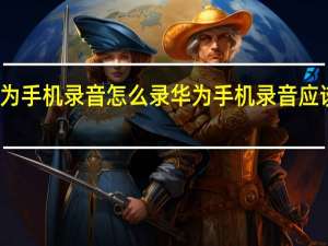 华为手机录音怎么录 华为手机录音应该怎么录